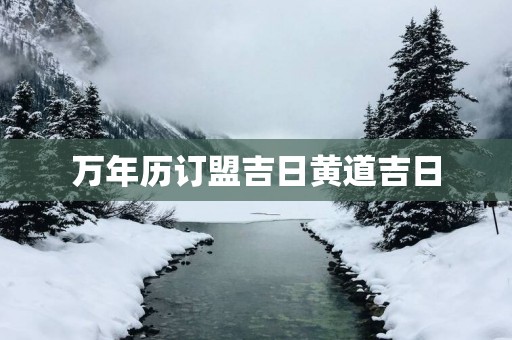 万年历订盟吉日黄道吉日