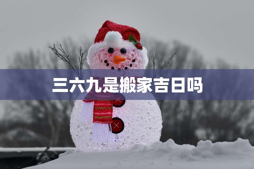 三六九是搬家吉日吗