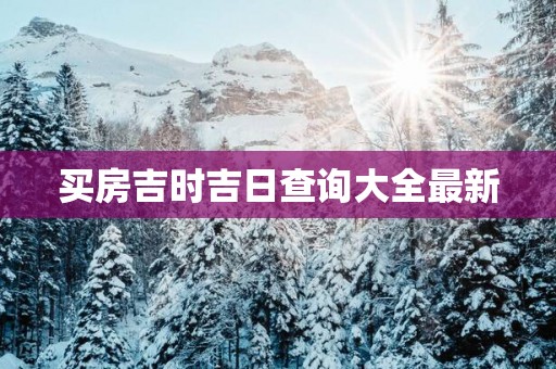 买房吉时吉日查询大全最新