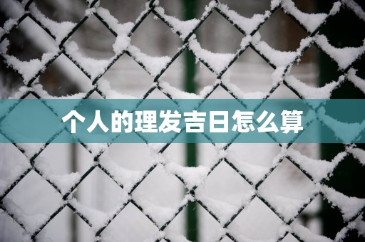 个人的理发吉日怎么算