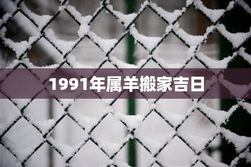1991年属羊搬家吉日