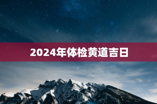 2025年体检黄道吉日