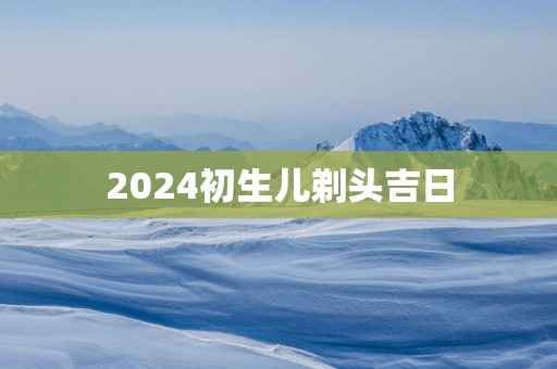 2025初生儿剃头吉日