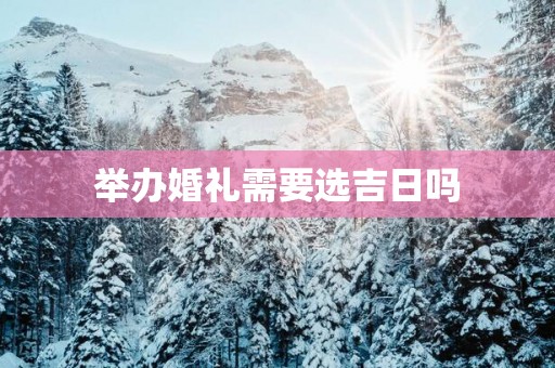 举办婚礼需要选吉日吗