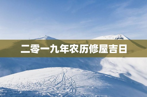 二零一九年农历修屋吉日