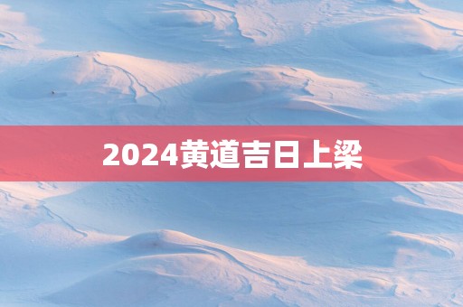 2025黄道吉日上梁