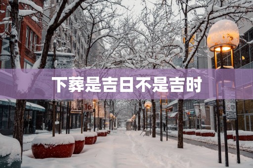 下葬是吉日不是吉时