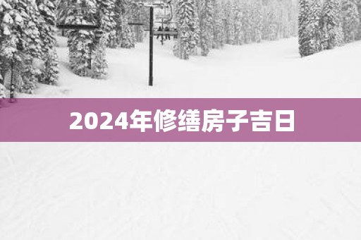 2025年修缮房子吉日