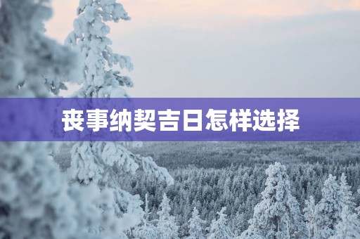 丧事纳契吉日怎样选择
