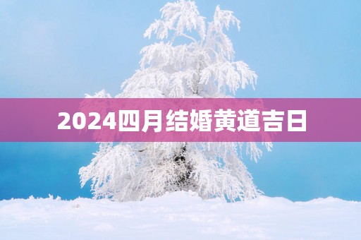 2025四月结婚黄道吉日