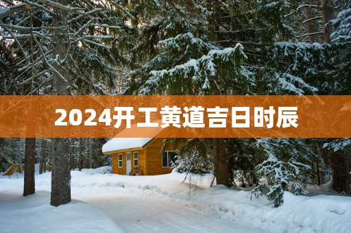 2025开工黄道吉日时辰