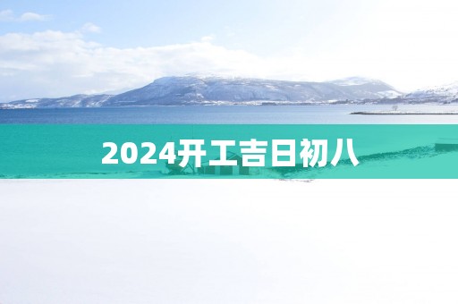 2025开工吉日初八