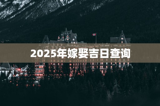 2025年嫁娶吉日查询