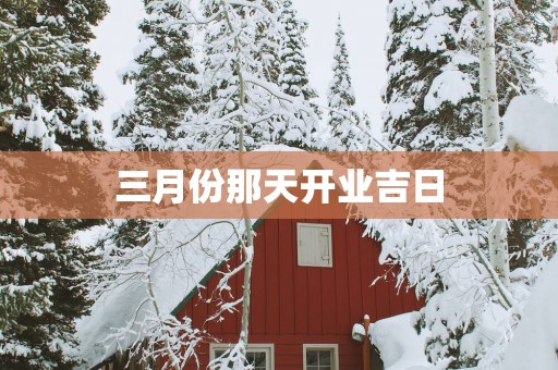 三月份那天开业吉日