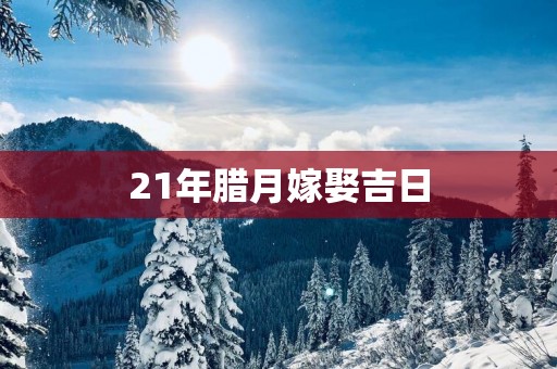 21年腊月嫁娶吉日