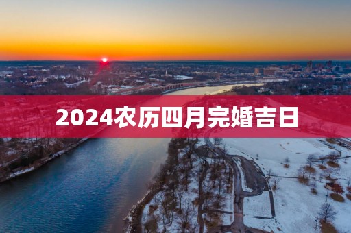 2025农历四月完婚吉日