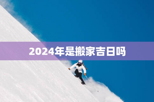 2025年是搬家吉日吗