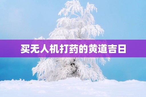 买无人机打药的黄道吉日