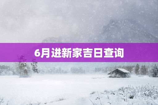 6月进新家吉日查询