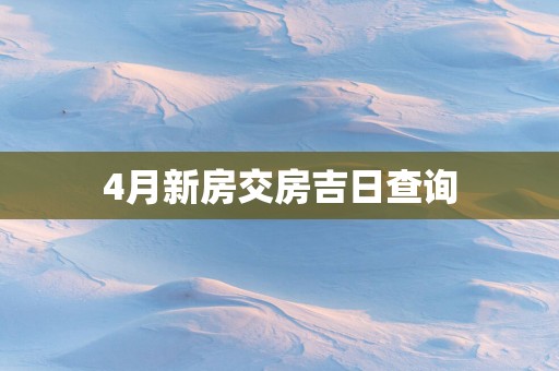 4月新房交房吉日查询