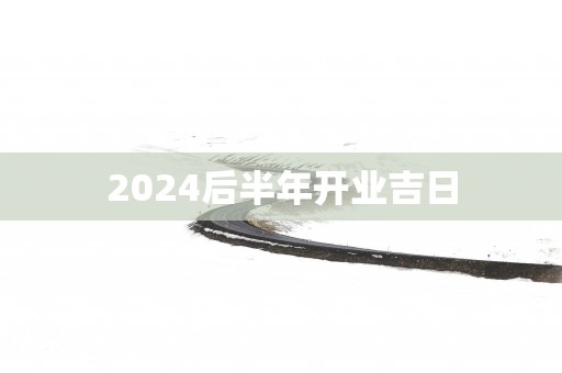 2025后半年开业吉日