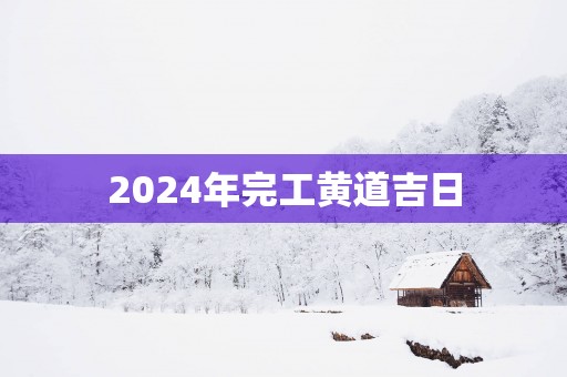 2025年完工黄道吉日