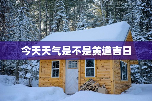 今天天气是不是黄道吉日