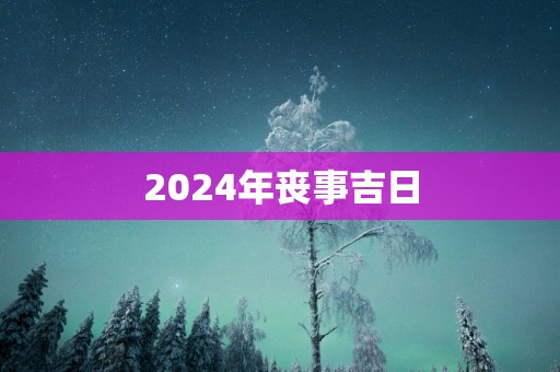 2025年丧事吉日