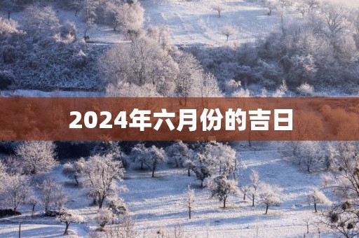 2025年六月份的吉日