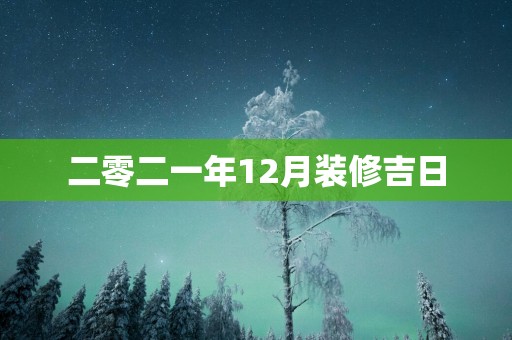 二零二一年12月装修吉日