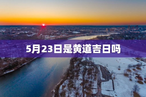 5月23日是黄道吉日吗