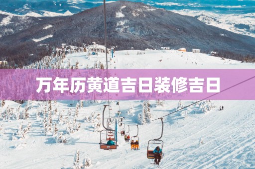 万年历黄道吉日装修吉日