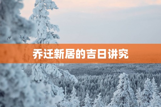 乔迁新居的吉日讲究