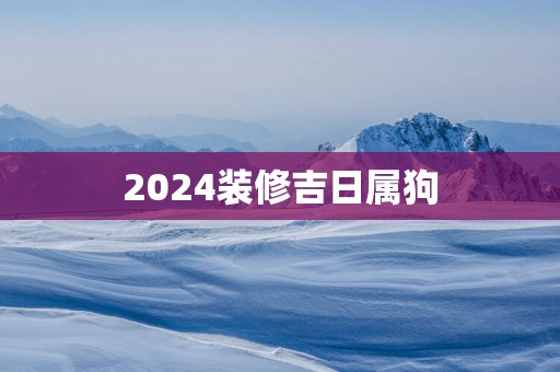 2025装修吉日属狗