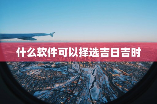 什么软件可以择选吉日吉时