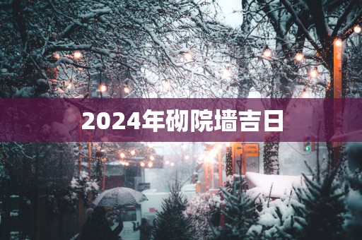 2025年砌院墙吉日