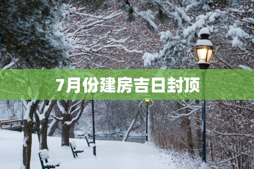 7月份建房吉日封顶