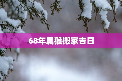 68年属猴搬家吉日