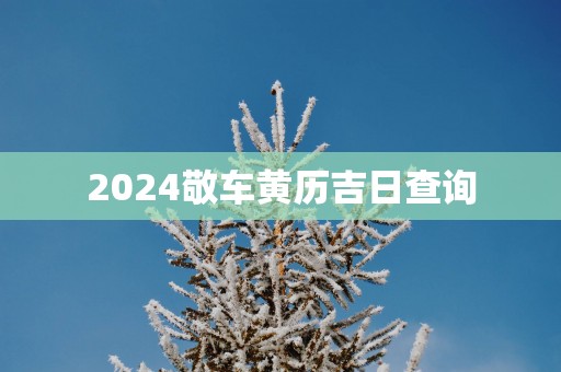 2025敬车黄历吉日查询