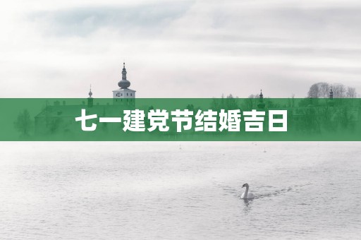 七一建党节结婚吉日