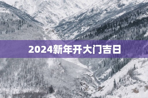 2025新年开大门吉日