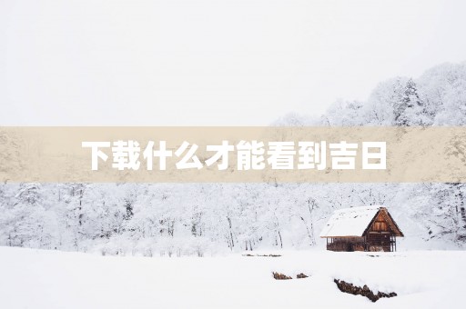 下载什么才能看到吉日