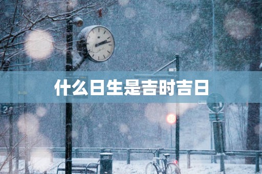 什么日生是吉时吉日