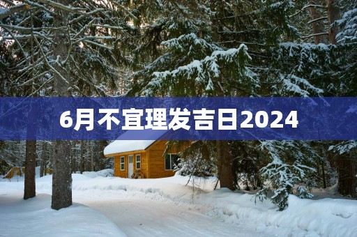 6月不宜理发吉日2025