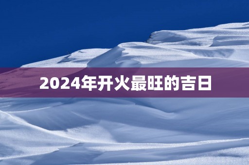 2025年开火最旺的吉日