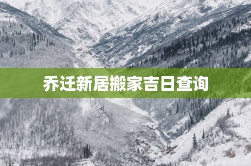 乔迁新居搬家吉日查询