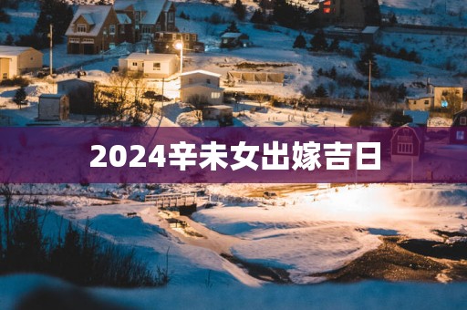 2025辛未女出嫁吉日