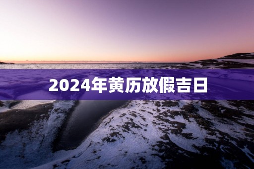 2025年黄历放假吉日