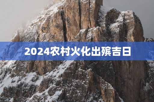 2025农村火化出殡吉日