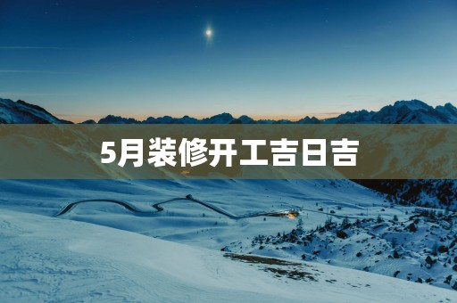 5月装修开工吉日吉